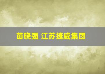 苗晓强 江苏捷威集团